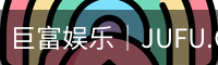 巨富娱乐｜JUFU.GAME服务体系 -